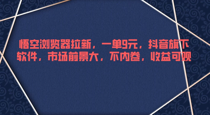 悟空浏览器拉新，一单9元，抖音旗下软件，市场前景大，不内卷，收益可观-网亿资源平台