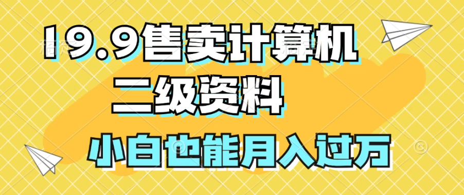 19.9售卖计算机二级资料，发发图片，小白也能月入过万！-网亿资源平台