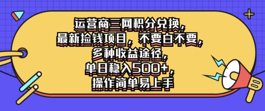 运营商三网积分兑换，最新捡钱项目，不要白不要，多种收益途径，单日稳入500+，操作简单易上手-网亿资源平台