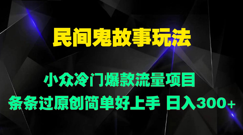 民间鬼故事玩法 小众冷门爆款流量项目 条条过原创，简单好上手 日入300+-网亿资源平台