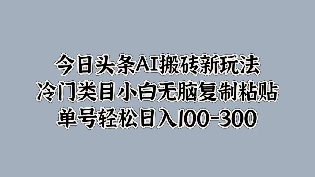 今日头条AI搬砖新玩法，冷门类目小白无脑复制粘贴，单号轻松日入100-300-网亿资源平台