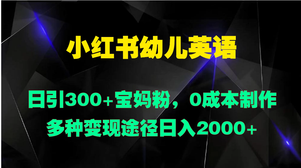 小红书幼儿英语，日引300+宝妈粉，0成本制作多种变现途径日入2000+-网亿资源平台