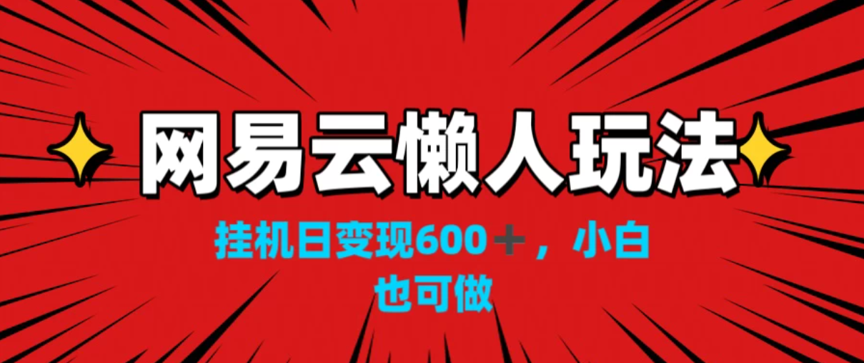 网易云懒人玩法，挂机日变现600+，小白也能做-网亿资源平台