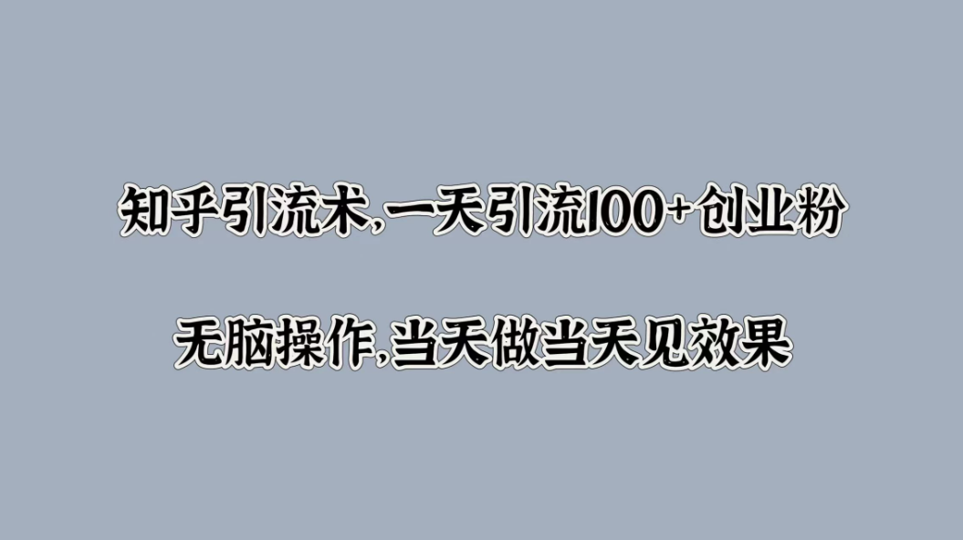 知乎引流术，一天引流100+创业粉，无脑操作，当天做当天见效果-网亿资源平台
