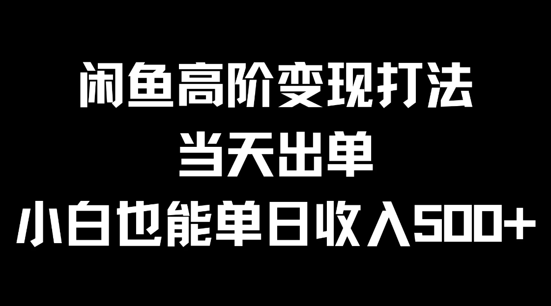 闲鱼高阶变现打法，当天出单，小白也能单日收入500+-网亿资源平台