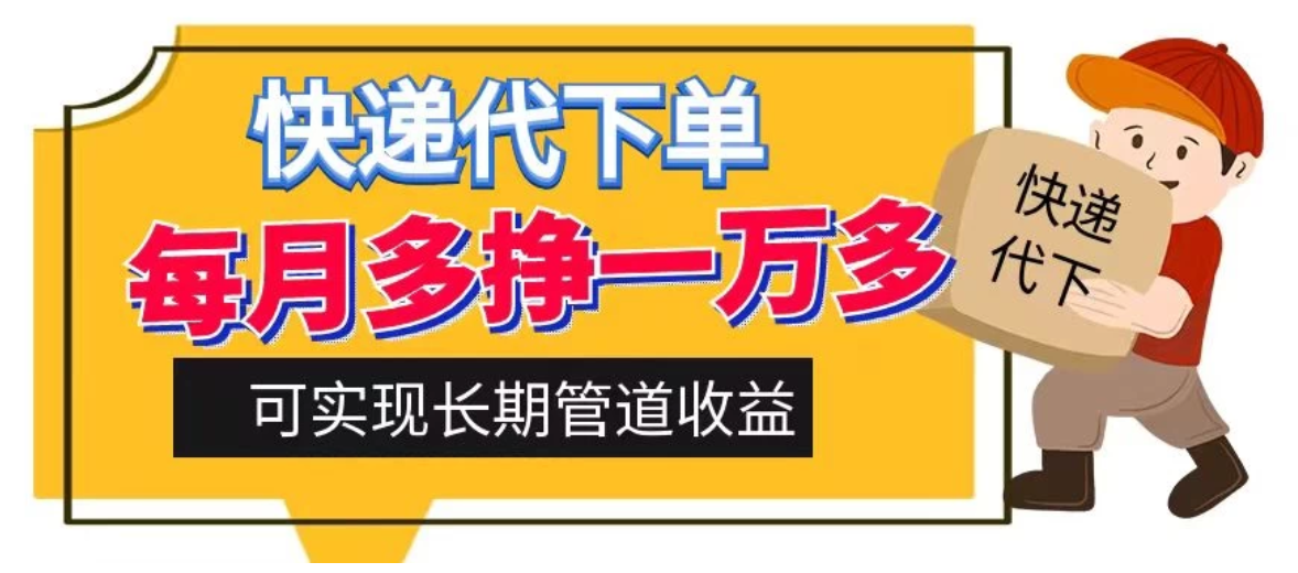 快递代下单，每月多挣一万多，有手机就行，可实现管道收益-网亿资源平台
