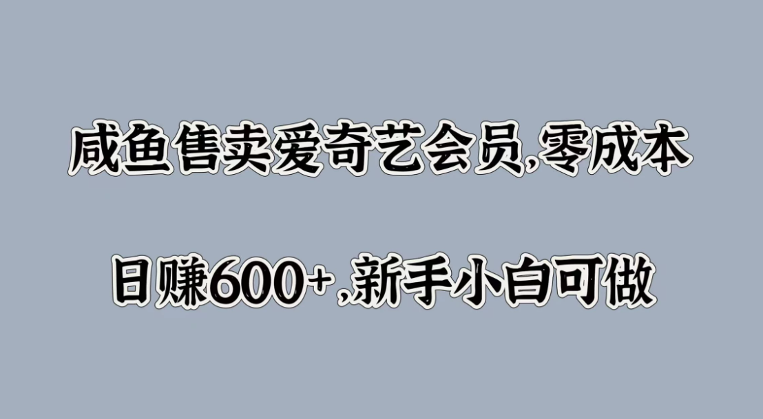 咸鱼售卖爱奇艺会员，零成本，日赚600+，新手小白可做-网亿资源平台