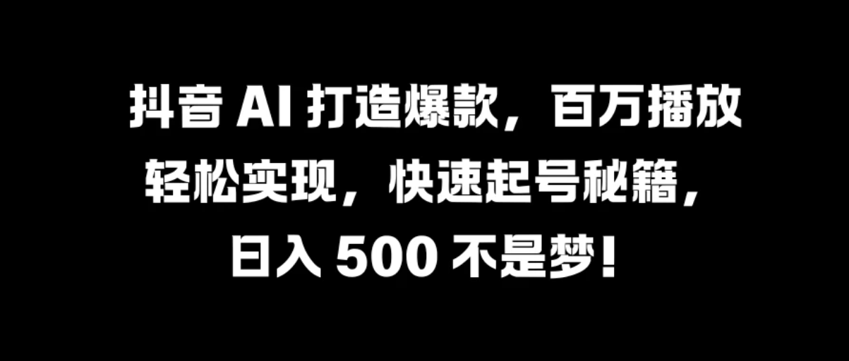 抖音 AI 打造爆款，百万播放轻松实现，快速起号秘籍，日入 500 不是梦！-网亿资源平台
