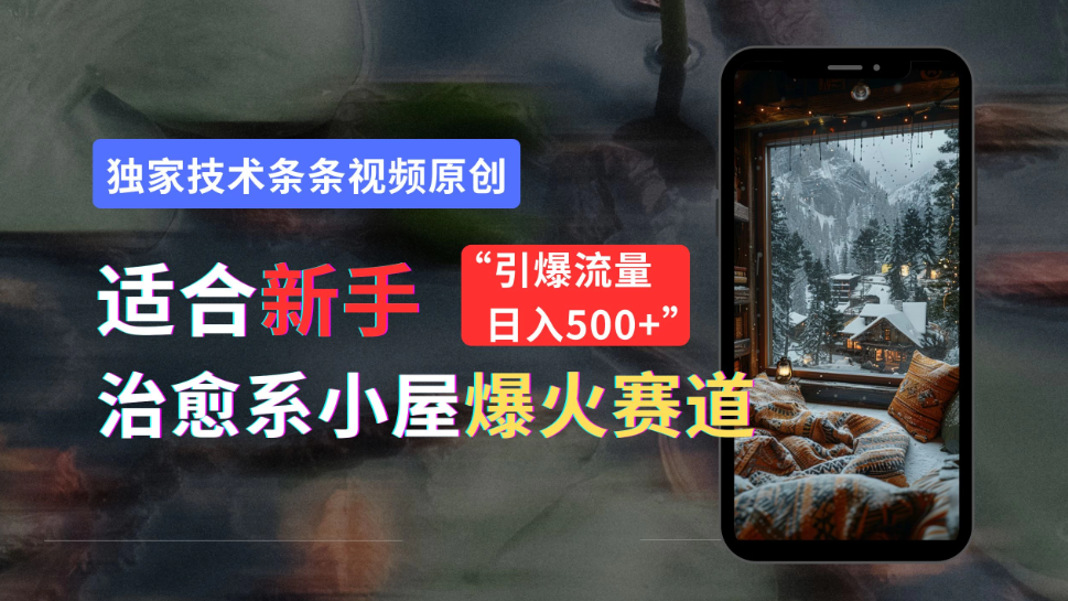 适合新手的治愈系小屋爆火赛道，小白快速上手，独家技术条条视频原创，引爆流量，日入500+-网亿资源平台