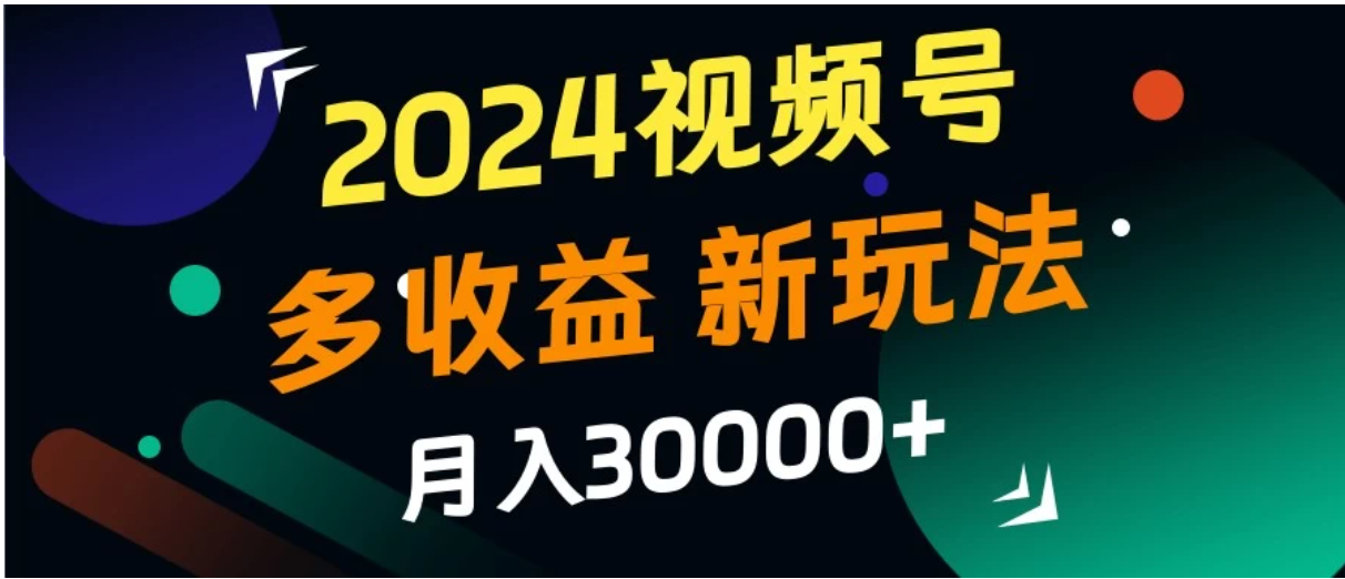 2024视频号多收益新玩法，月入3w+，新手小白都能简单上手！-网亿资源平台