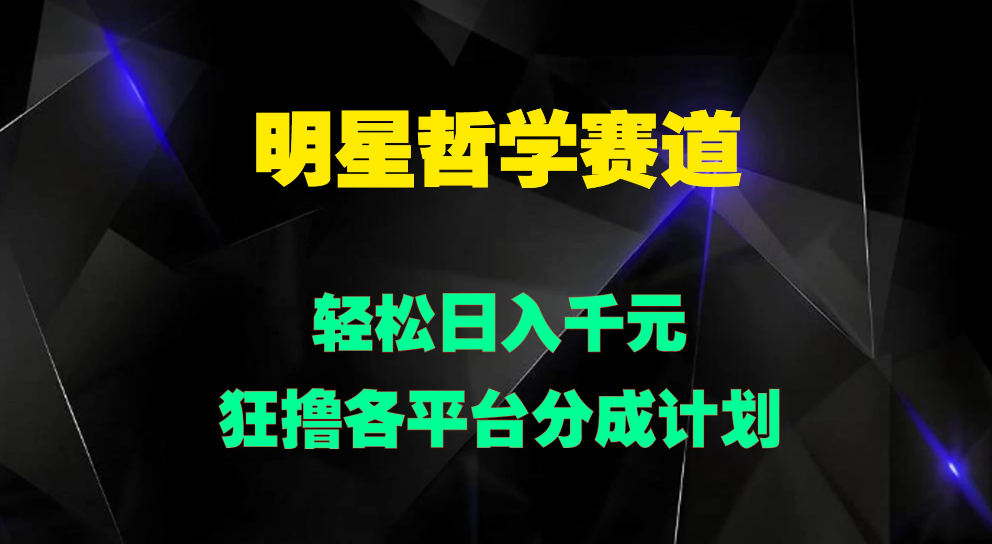 明星哲学赛道，狂撸各平台分成计划，轻松日入千元-网亿资源平台