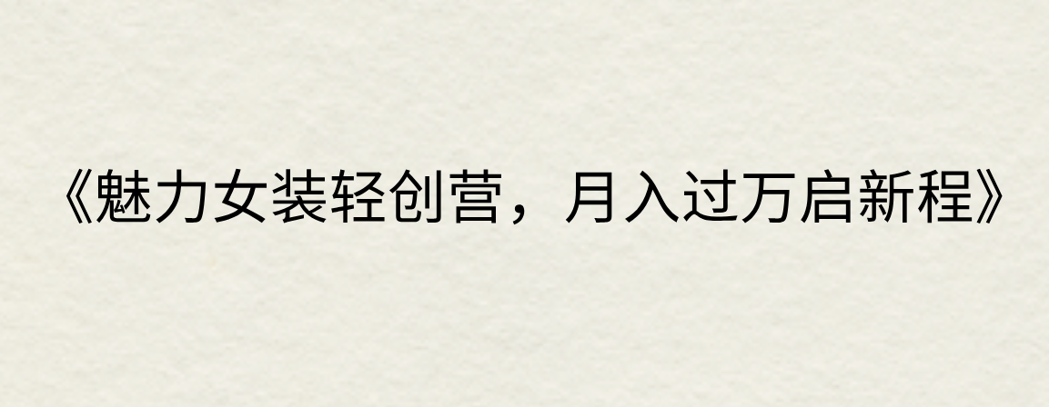 《魅力女装轻创营，月入过万启新程》-网亿资源平台