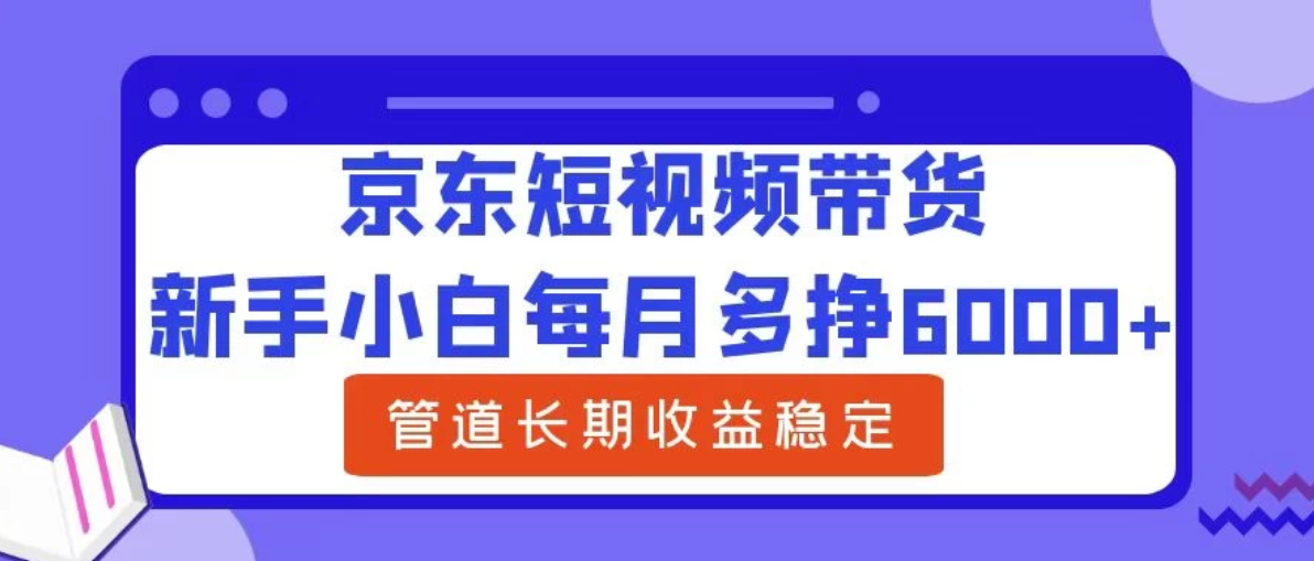 新手小白每月多挣6000+京东短视频带货，可管道长期稳定收益，-网亿资源平台