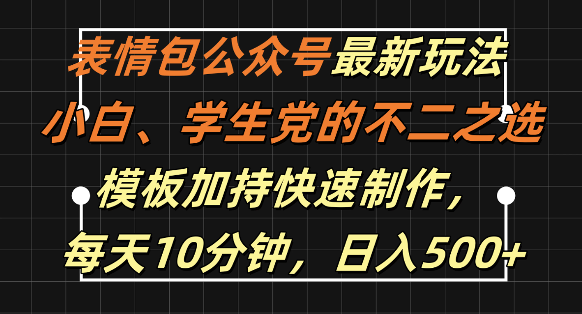 表情包公众号最新玩法，小白、学生党的不二之选，模板加持快速制作，每天十分钟，日入500+-网亿资源平台