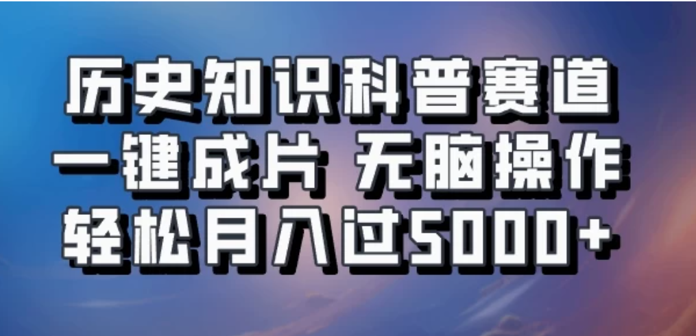 历史知识科普赛道一键成片，无脑操作，轻松月入过5000+-网亿资源平台