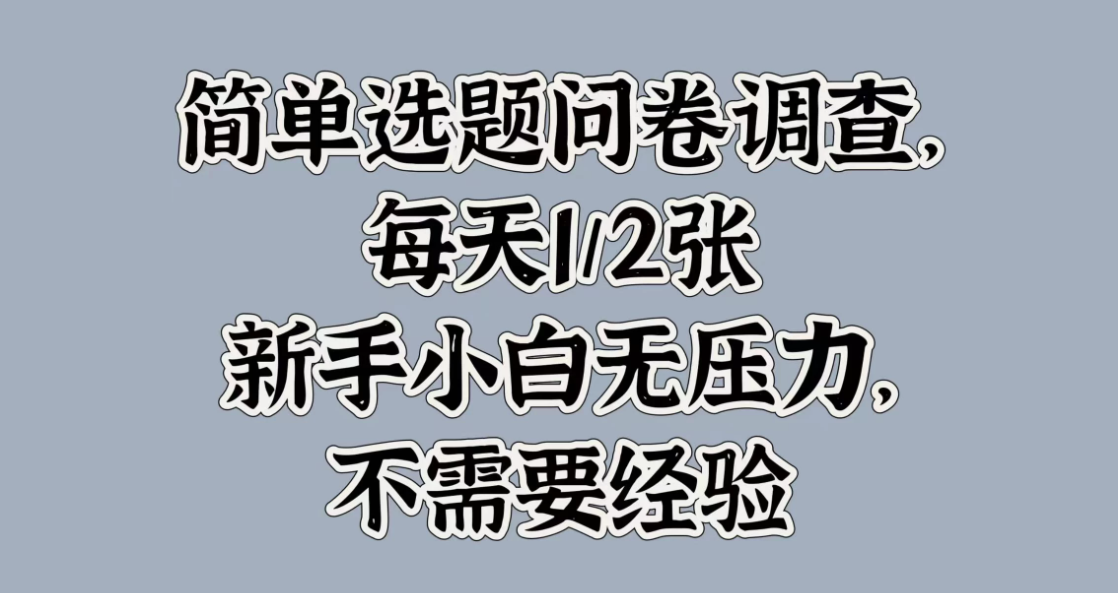简单选题问卷调查，每天1/2张，新手小白无压力，不需要经验-网亿资源平台