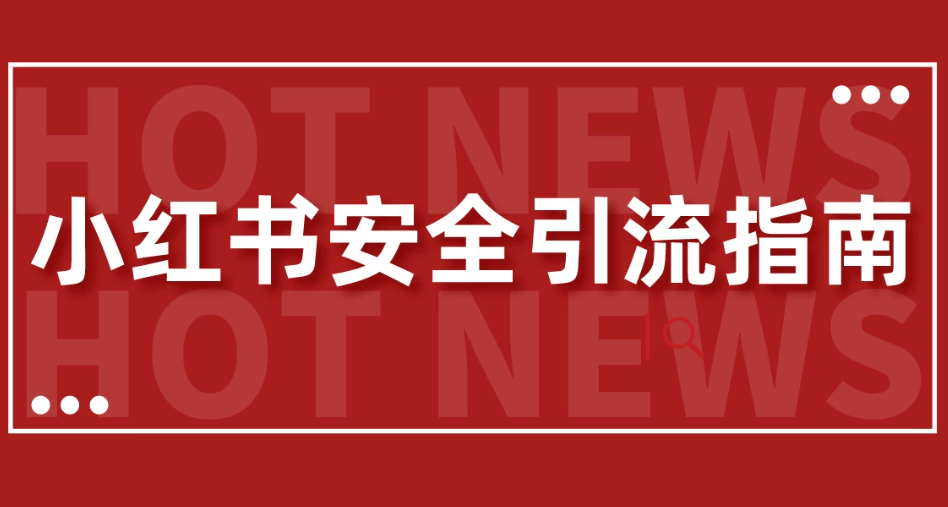 【最新迭代】小红书安全引流指南！一篇吃透小红书引流-网亿资源平台