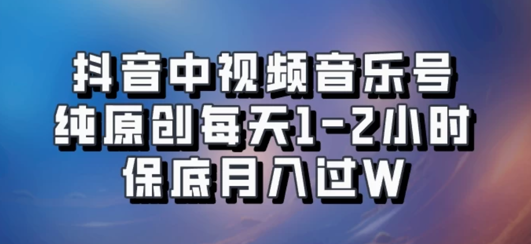 抖音中视频音乐号，纯原创每天1-2小时，保底月入过W，可矩阵放大-网亿资源平台