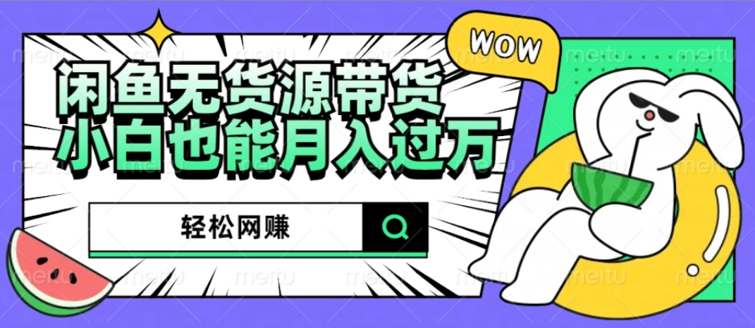 闲鱼无货源带货，轻松网赚，小白也能月入过万的秘密武器-网亿资源平台