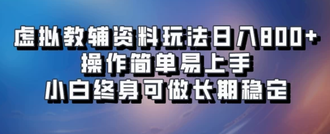虚拟教辅资料玩法，日入800+，操作简单易上手，小白终身可做长期稳定-网亿资源平台