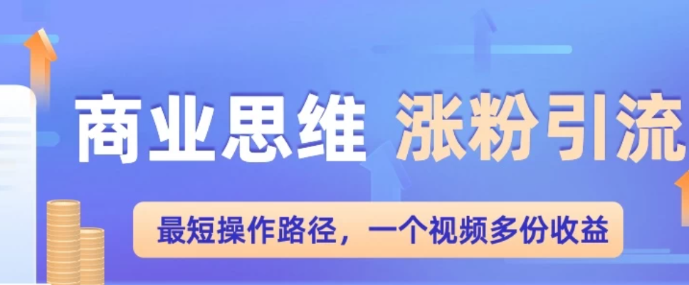 商业思维涨粉+引流最短操作路径，一个视频多份收益-网亿资源平台