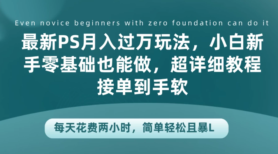 最新PS月入过万玩法，小白新手零基础也能做，超详细教程接单到手软，每天花费两小时，简单轻松且暴L-网亿资源平台