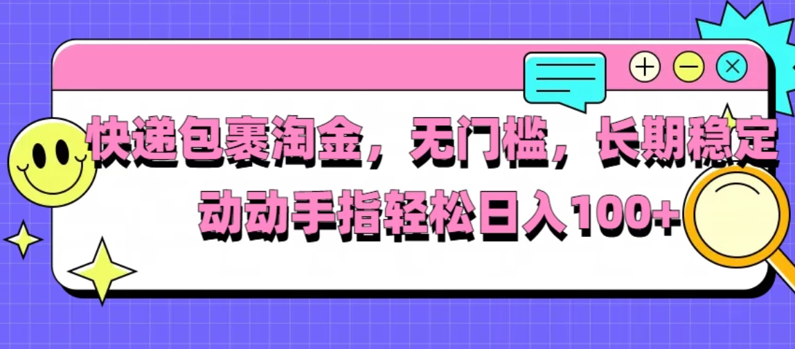 快递包裹淘金，无门槛，长期稳定，动动手指轻松日入100+-网亿资源平台