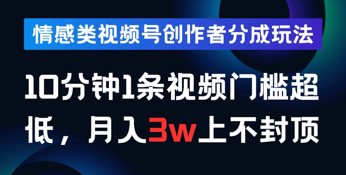 情感类视频号创作者分成玩法，10分钟1条视频，门槛超低月入3w上不封顶-网亿资源平台