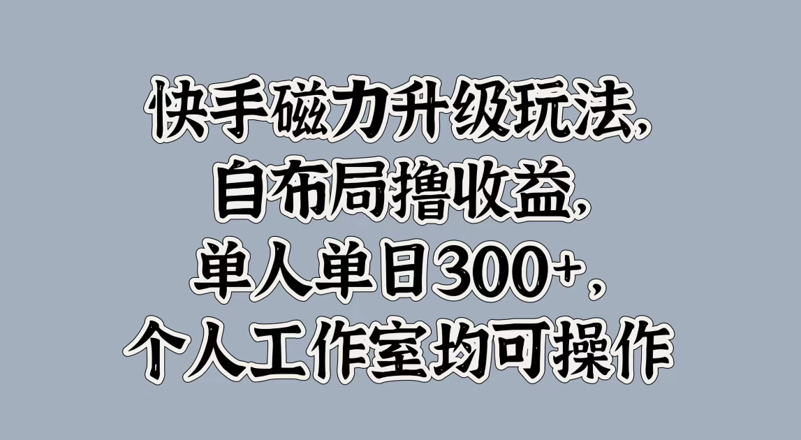 快手磁力升级玩法，自布局撸收益，单人单日300+，个人工作室均可操作-网亿资源平台