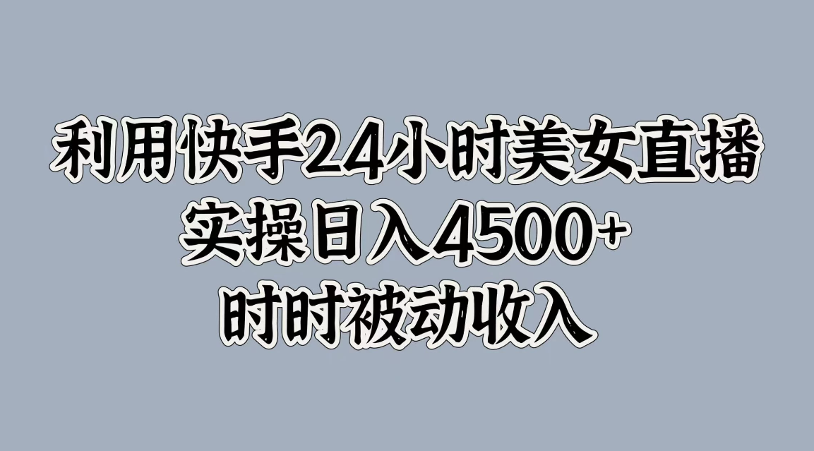 利用快手24小时美女直播，实操日入4500+，时时被动收入，内部资质操作-网亿资源平台