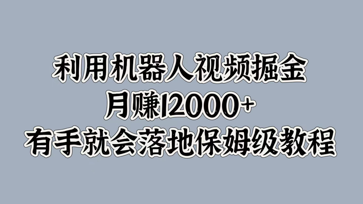 利用机器人视频掘金，月赚12000+，有手就会落地保姆级教程-网亿资源平台