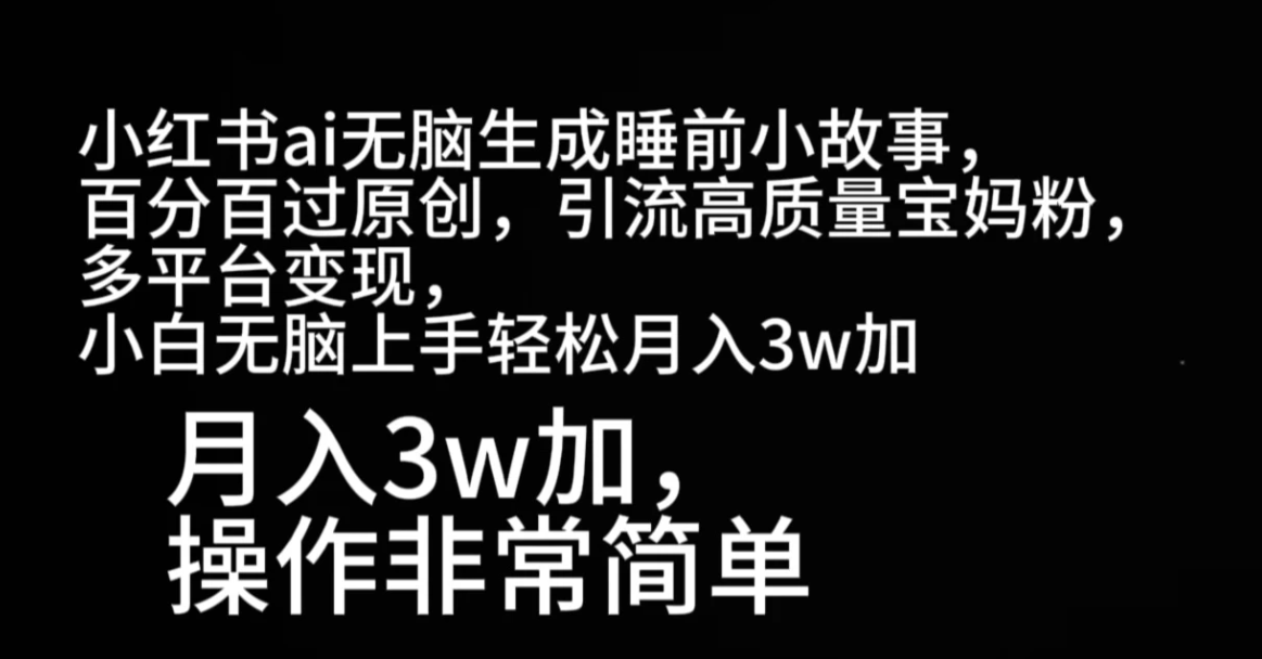 小红书ai无脑生成睡前小故事，百分百过原创，引流高质量宝妈粉，多平台变现，小白无脑上手轻松月入3w加-网亿资源平台