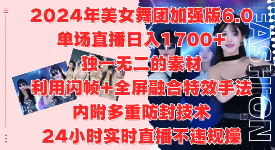 2024年美女舞团加强版6.0，单场直播日入1700+，独一无二的素材，利用闪帧+全屏融合特效手法，内附多重防封技术，24小时实-网亿资源平台