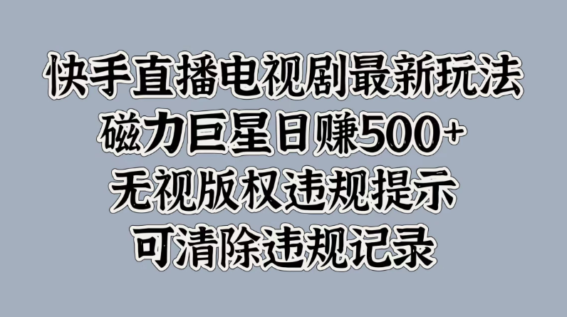 快手直播电视剧最新玩法，磁力巨星日赚500+，无视版权违规提示，可清除违规记录-网亿资源平台