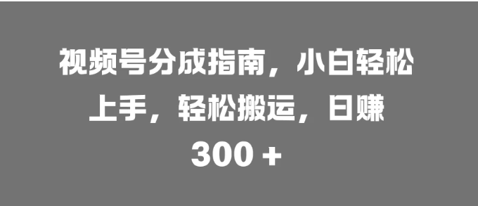 视频号分成指南，小白轻松上手，轻松搬运，日赚 300 +-网亿资源平台