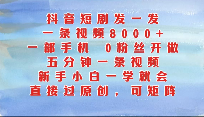 抖音短剧发一发，一条视频8000+，五分钟一条视频，新手小白一学就会，只要一部手机，0粉丝即可操作-网亿资源平台