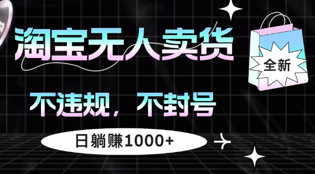 淘宝无人卖货4，不违规不封号，简单无脑，日躺赚1000+-网亿资源平台