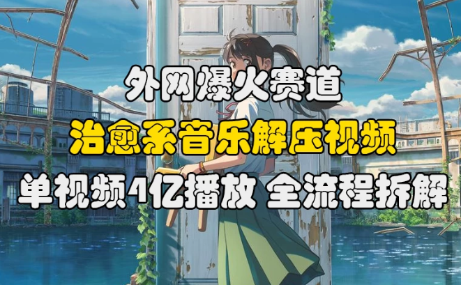 外网爆火赛道，治愈系音乐解压视频，单视频最高4亿播放 ，全流程拆解-网亿资源平台