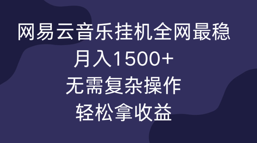 网易云音乐挂机全网最稳，月入1500+，无需复杂操作，轻松拿收益！-网亿资源平台
