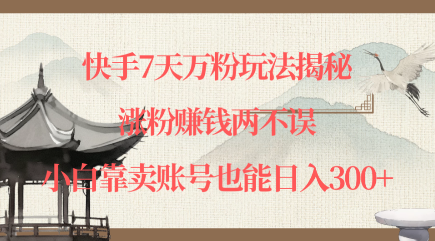 快手7天万粉玩法揭秘，涨粉赚钱两不误，小白靠卖账号也能日入300+-网亿资源平台