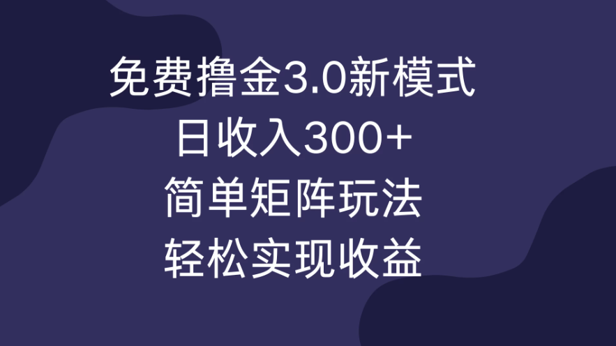 免费撸金3.0新模式，日收入300+，简单矩阵玩法，轻松实现收益！-网亿资源平台