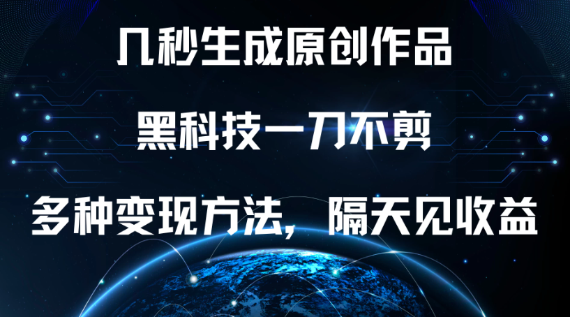 几秒生成原创作品，黑科技一刀不剪，多种变现方法，隔天见收益-网亿资源平台