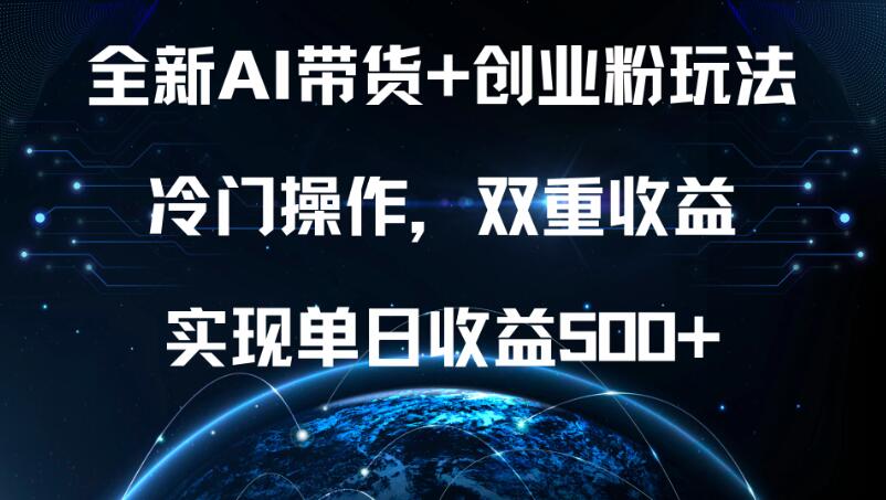 全新AI带货+创业粉玩法，冷门操作，双重收益，实现单日收益500+-网亿资源平台