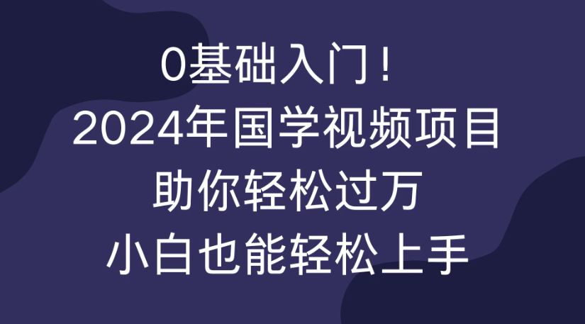 0基础入门！2024年国学视频项目助你轻松过万，小白也能轻松上手-网亿资源平台