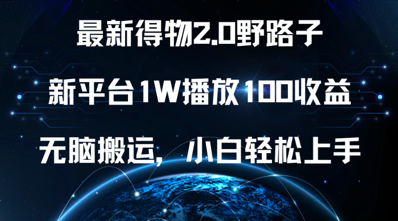 最新得物2.0野路子，新平台1W播放100收益，无脑搬运，小白轻松上手-网亿资源平台