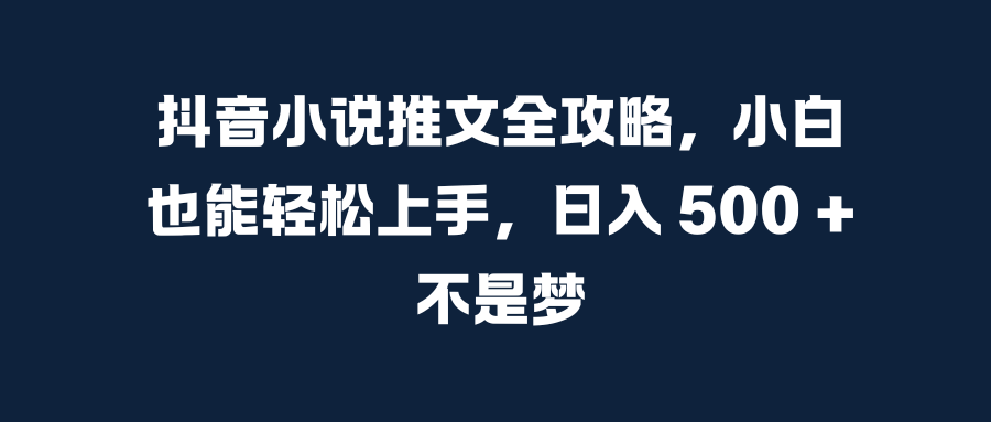 抖音小说推文全攻略，小白也能轻松上手，日入 500 + 不是梦-网亿资源平台