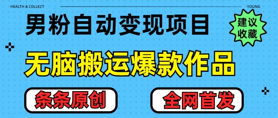 最新男粉暴力项目，10分钟无脑搬运爆款作品，小白月入五位数，全网首发教学-网亿资源平台