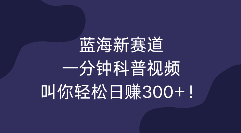蓝海新赛道，一分钟科普视频，叫你轻松日赚300+！-网亿资源平台