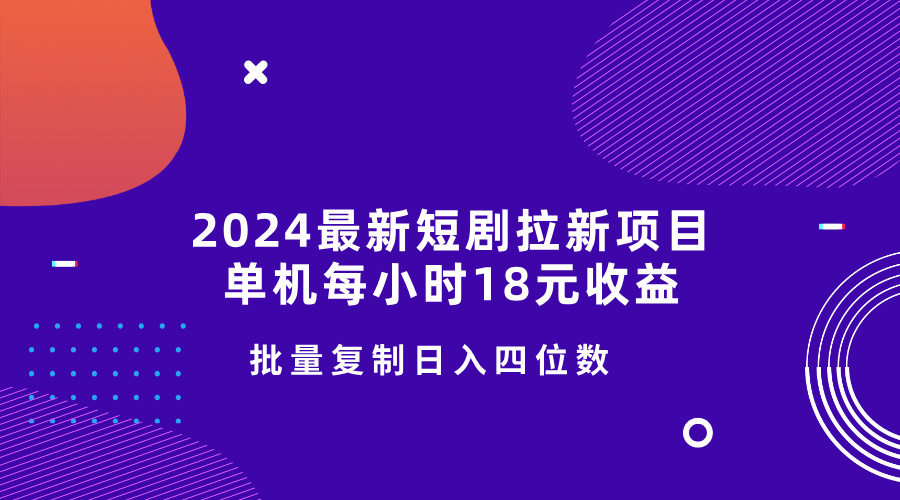 2024最新短剧拉新项目，单机每小时18元收益，操作简单无限制，批量复制日入四位数-网亿资源平台