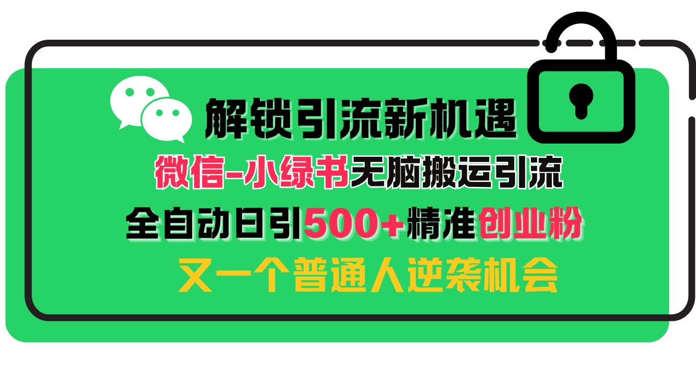 解锁微信引流新机遇：小绿书无脑搬运引流，全自动日引500+精准创业粉，又一个普通人逆袭机会-网亿资源平台